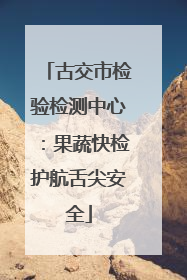 古交市检验检测中心：果蔬快检护航舌尖安全