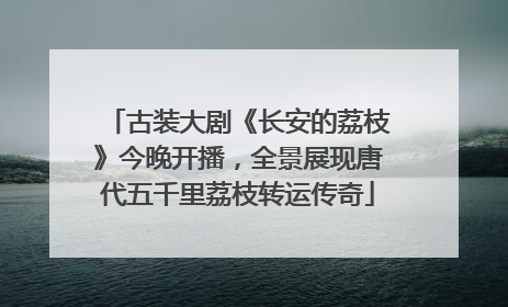 古装大剧《长安的荔枝》今晚开播，全景展现唐代五千里荔枝转运传奇