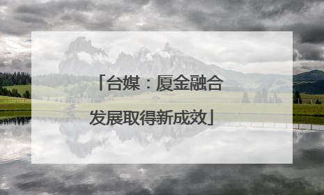 台媒：厦金融合发展取得新成效