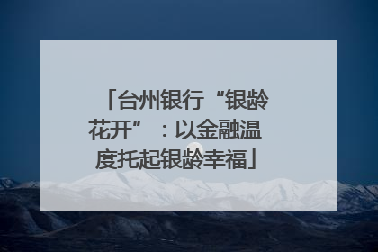台州银行“银龄花开”：以金融温度托起银龄幸福