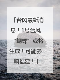 台风最新消息！1号台风“蝴蝶”或将生成！可能影响福建！
