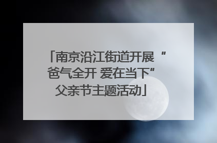 南京沿江街道开展“爸气全开 爱在当下”父亲节主题活动