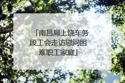 南昌局上饶车务段工会走访慰问困难职工家庭