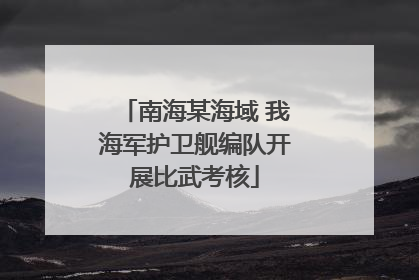 南海某海域 我海军护卫舰编队开展比武考核