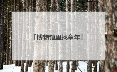 博物馆里找童年