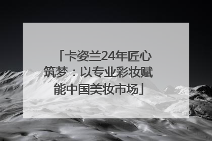 卡姿兰24年匠心筑梦：以专业彩妆赋能中国美妆市场