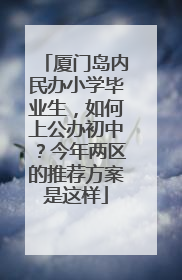 厦门岛内民办小学毕业生，如何上公办初中？今年两区的推荐方案是这样