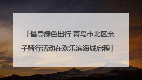 倡导绿色出行 青岛市北区亲子骑行活动在欢乐滨海城启程