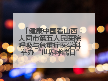 健康中国看山西：大同市第五人民医院呼吸与危重症医学科举办“世界哮喘日”义诊活动