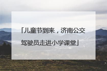 儿童节到来，济南公交驾驶员走进小学课堂
