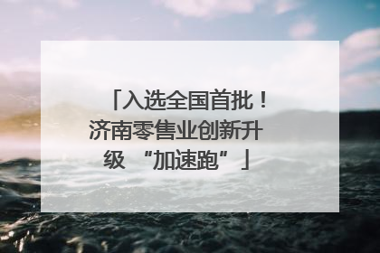 入选全国首批！济南零售业创新升级 “加速跑”