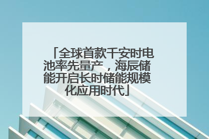全球首款千安时电池率先量产，海辰储能开启长时储能规模化应用时代
