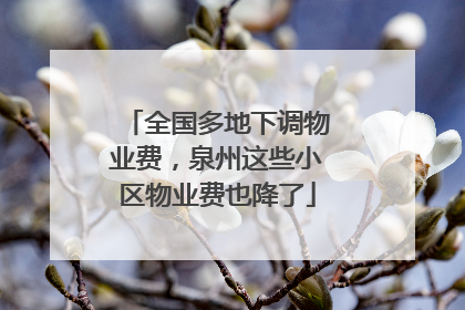 全国多地下调物业费，泉州这些小区物业费也降了