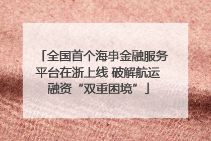 全国首个海事金融服务平台在浙上线 破解航运融资“双重困境”