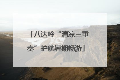 八达岭“清凉三重奏”护航暑期畅游
