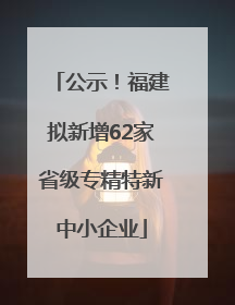 公示！福建拟新增62家省级专精特新中小企业