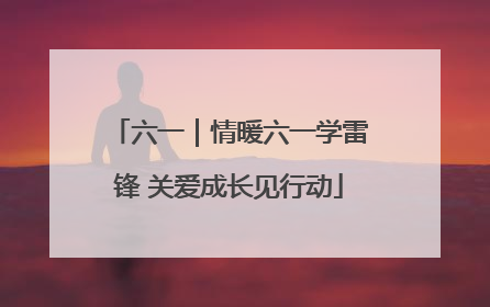 六一｜情暖六一学雷锋 关爱成长见行动