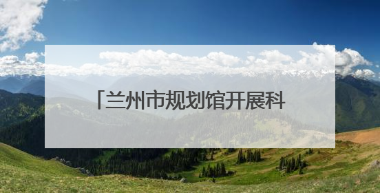 兰州市规划馆开展科普“嘉年华”活动