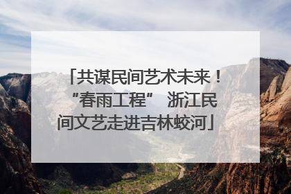 共谋民间艺术未来！“春雨工程” 浙江民间文艺走进吉林蛟河