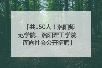 共150人！洛阳师范学院、洛阳理工学院面向社会公开招聘