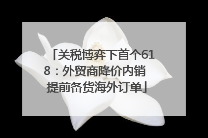 关税博弈下首个618：外贸商降价内销 提前备货海外订单