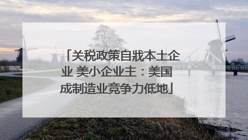关税政策自戕本土企业 美小企业主：美国成制造业竞争力低地