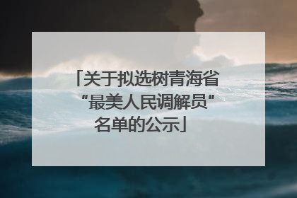关于拟选树青海省“最美人民调解员” 名单的公示