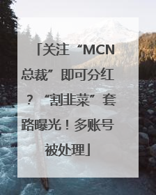 关注“MCN总裁”即可分红？“割韭菜”套路曝光！多账号被处理