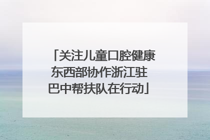 关注儿童口腔健康 东西部协作浙江驻巴中帮扶队在行动