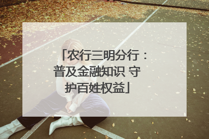 农行三明分行：普及金融知识 守护百姓权益