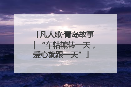 凡人歌·青岛故事｜“车轱辘转一天，爱心就跟一天”