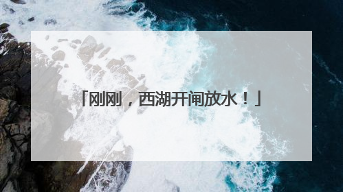 刚刚，西湖开闸放水！