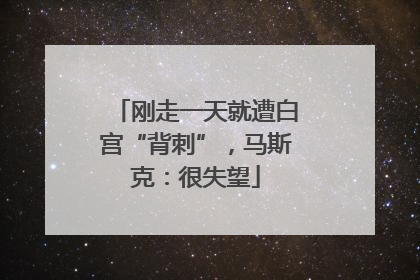 刚走一天就遭白宫“背刺”，马斯克：很失望