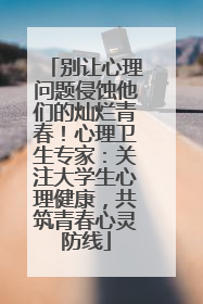 别让心理问题侵蚀他们的灿烂青春！心理卫生专家：关注大学生心理健康，共筑青春心灵防线