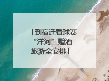 到宿迁看球赛 “洋河”赠酒旅游全安排