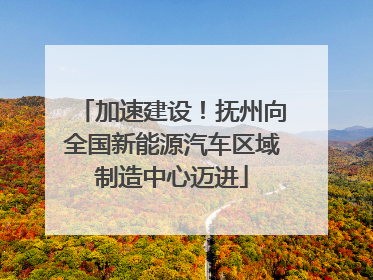 加速建设！抚州向全国新能源汽车区域制造中心迈进