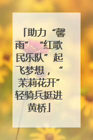 助力“馨雨”“红歌民乐队”起飞梦想，“茉莉花开”轻骑兵挺进黄桥