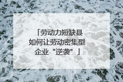 劳动力短缺县 如何让劳动密集型企业“逆袭”