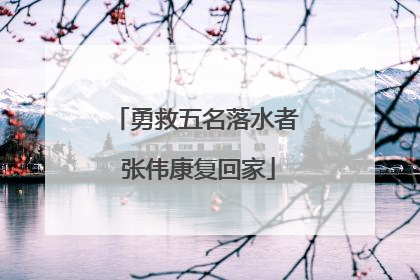 勇救五名落水者 张伟康复回家