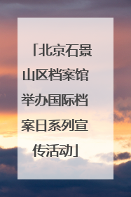 北京石景山区档案馆举办国际档案日系列宣传活动