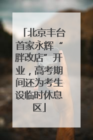 北京丰台首家永辉“胖改店”开业，高考期间还为考生设临时休息区