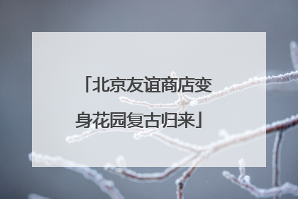 北京友谊商店变身花园复古归来