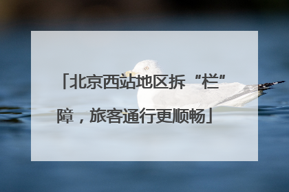 北京西站地区拆“栏”障，旅客通行更顺畅