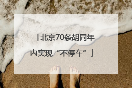 北京70条胡同年内实现“不停车”