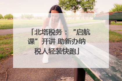 北塔税务：“启航课”开讲 助新办纳税人轻装快跑