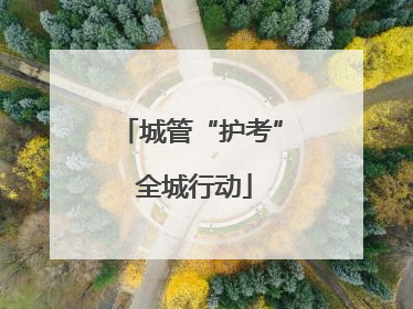 城管“护考” 全城行动