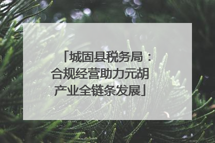 城固县税务局：合规经营助力元胡产业全链条发展