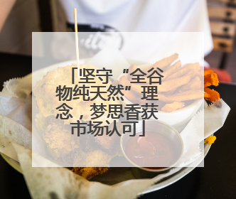 坚守“全谷物纯天然”理念，梦思香获市场认可