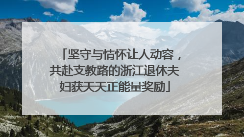 坚守与情怀让人动容，共赴支教路的浙江退休夫妇获天天正能量奖励