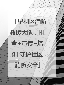 垦利区消防救援大队：排查+宣传+培训 守护社区消防安全